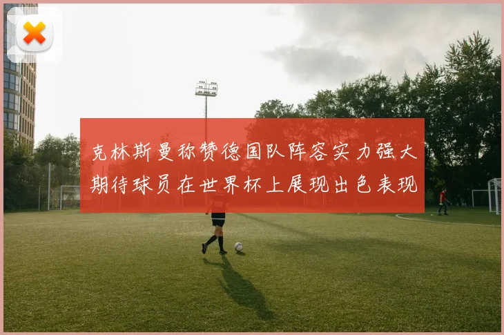 克林斯曼称赞德国队阵容实力强大期待球员在世界杯上展现出色表现