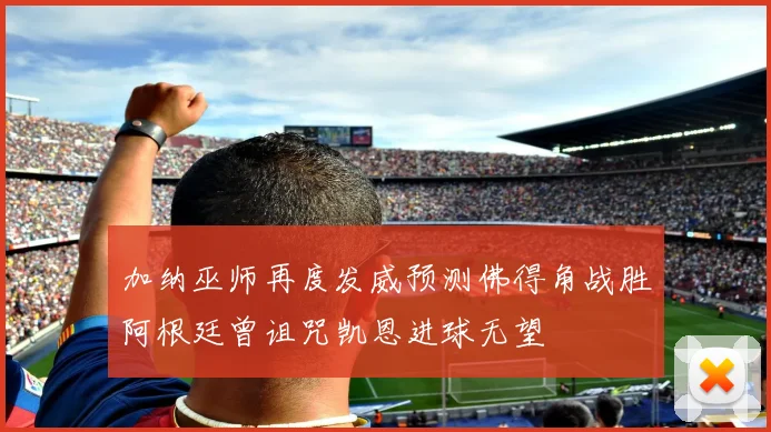 加纳巫师再度发威预测佛得角战胜阿根廷曾诅咒凯恩进球无望