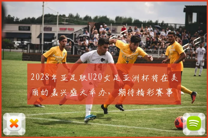 2028年亚足联U20女足亚洲杯将在美丽的嘉兴盛大举办，期待精彩赛事来临