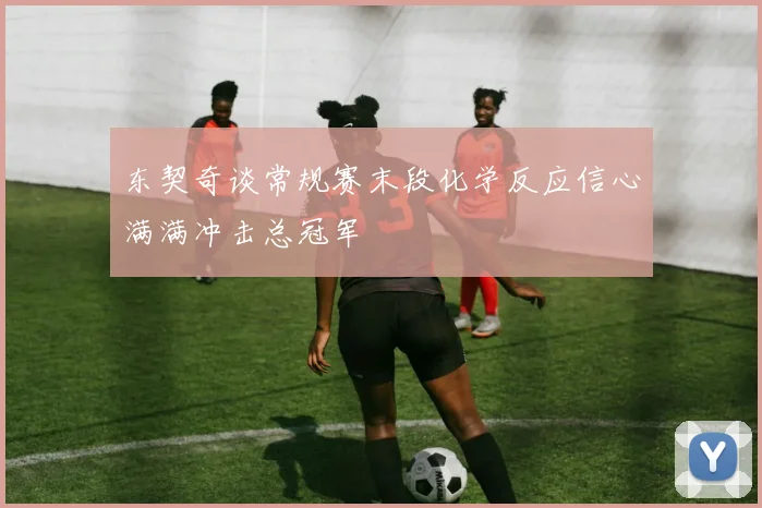 东契奇谈常规赛末段化学反应信心满满冲击总冠军