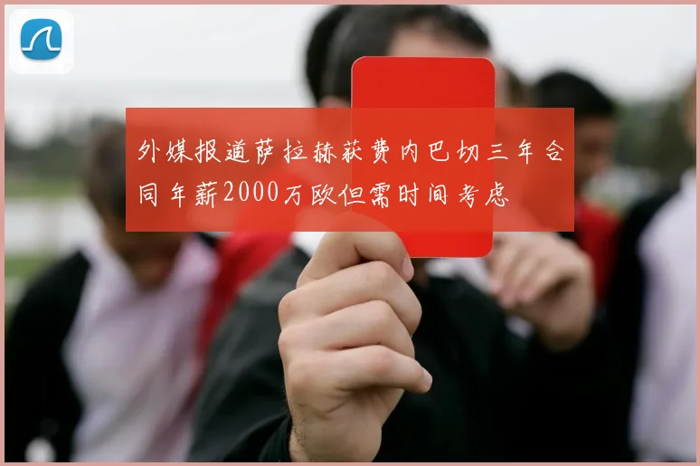 外媒报道萨拉赫获费内巴切三年合同年薪2000万欧但需时间考虑