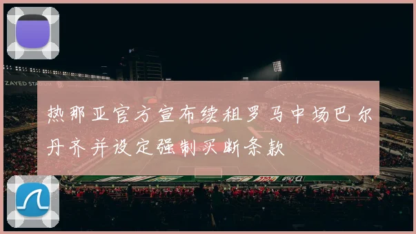 热那亚官方宣布续租罗马中场巴尔丹齐并设定强制买断条款