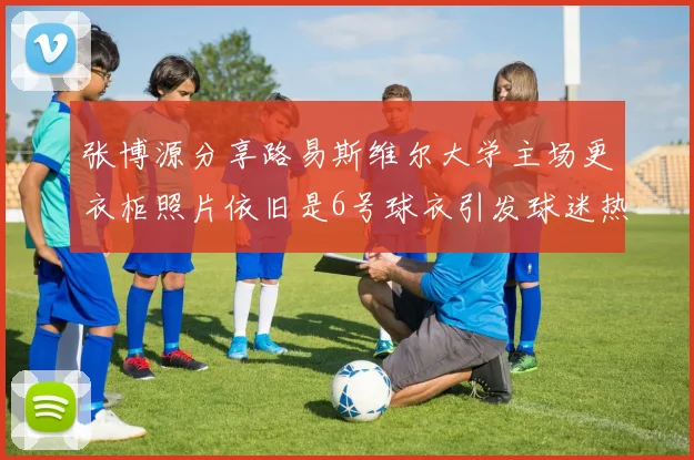 张博源分享路易斯维尔大学主场更衣柜照片依旧是6号球衣引发球迷热议
