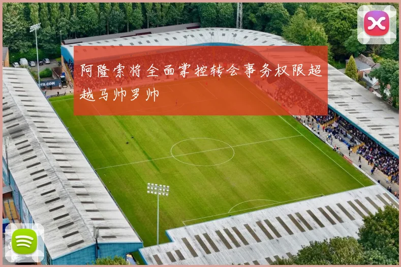 阿隆索将全面掌控转会事务权限超越马帅罗帅