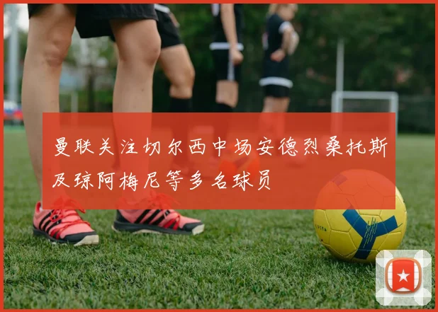 曼联关注切尔西中场安德烈桑托斯及琼阿梅尼等多名球员