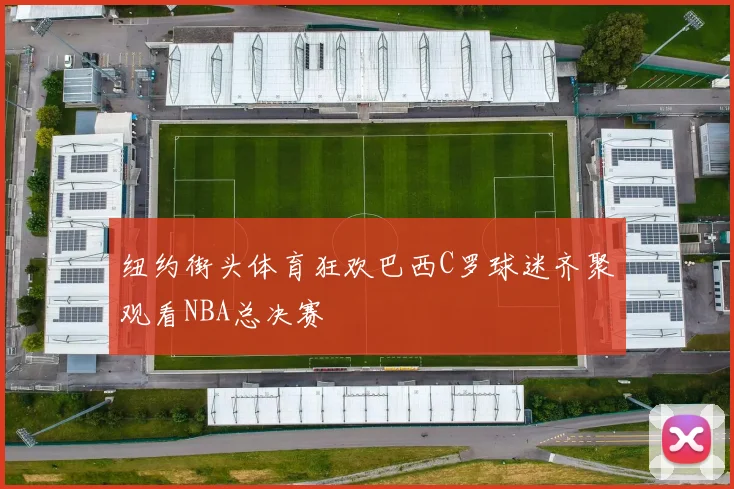 纽约街头体育狂欢巴西C罗球迷齐聚观看NBA总决赛