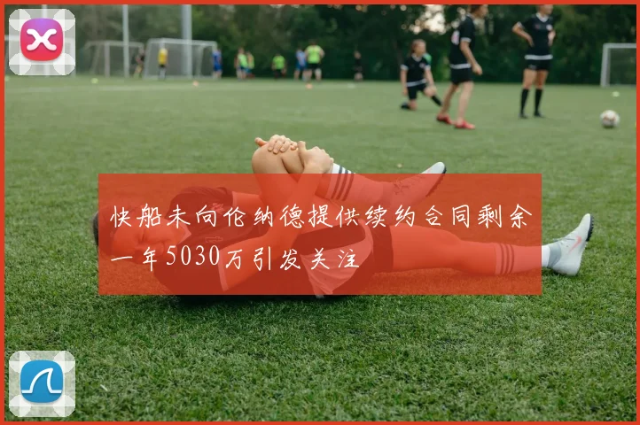 快船未向伦纳德提供续约合同剩余一年5030万引发关注
