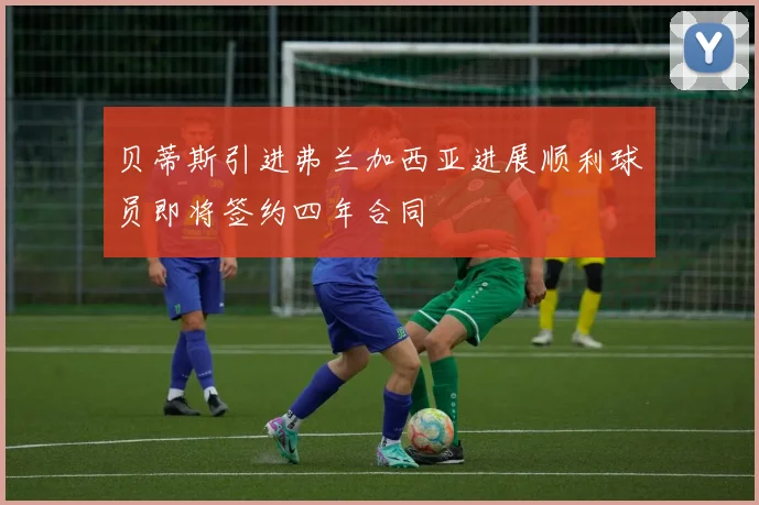 贝蒂斯引进弗兰加西亚进展顺利球员即将签约四年合同