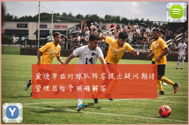 爱德华兹对球队阵容提出疑问期待管理层给予明确解答