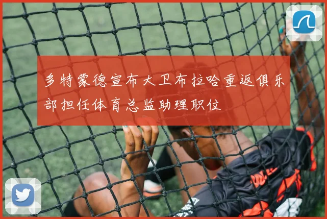 多特蒙德宣布大卫布拉哈重返俱乐部担任体育总监助理职位