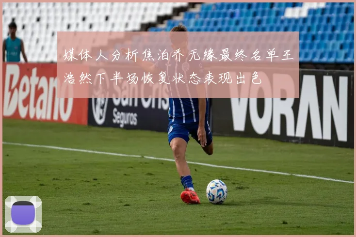 媒体人分析焦泊乔无缘最终名单王浩然下半场恢复状态表现出色