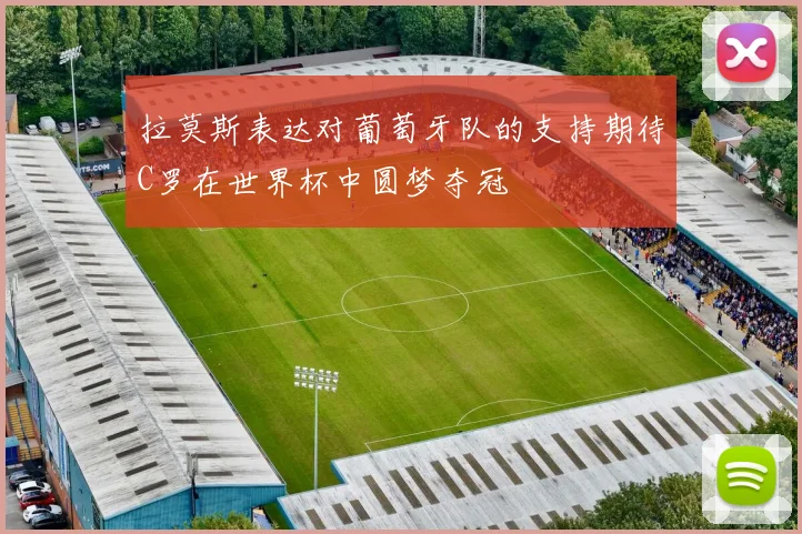 拉莫斯表达对葡萄牙队的支持期待C罗在世界杯中圆梦夺冠