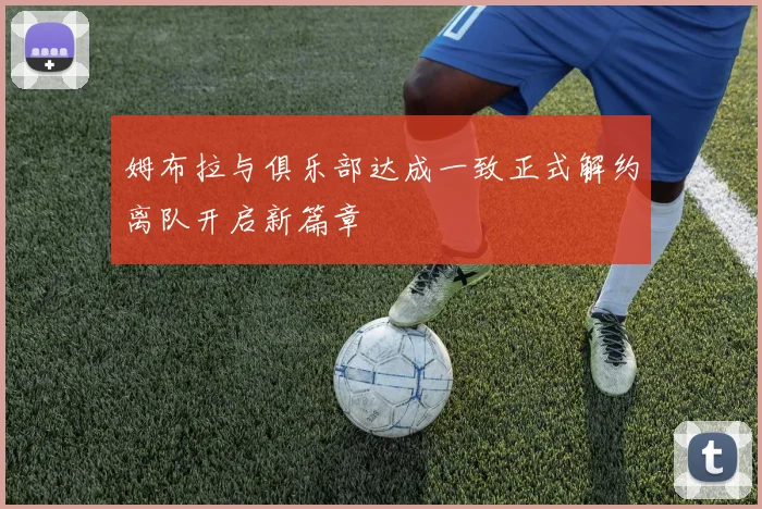 姆布拉与俱乐部达成一致正式解约离队开启新篇章
