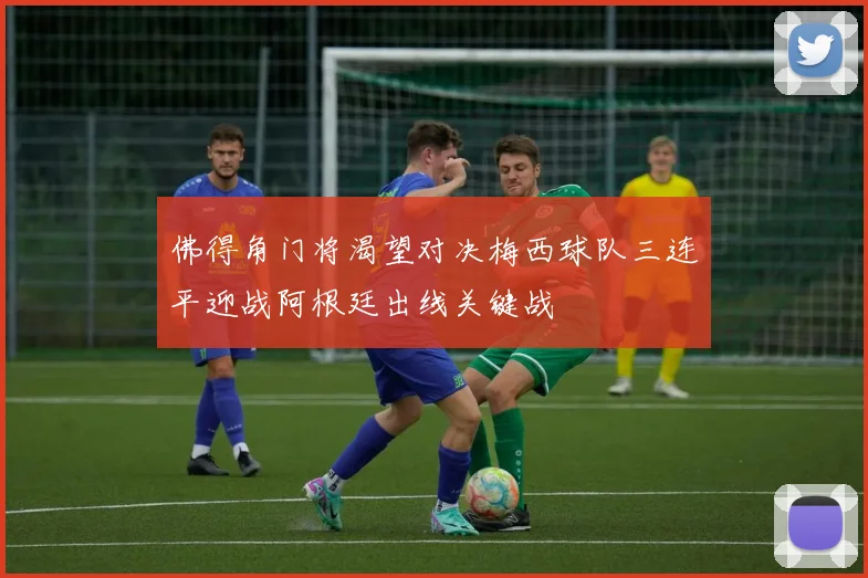 佛得角门将渴望对决梅西球队三连平迎战阿根廷出线关键战