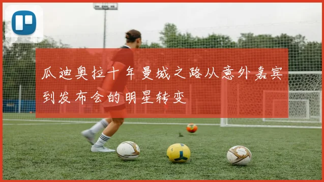 瓜迪奥拉十年曼城之路从意外嘉宾到发布会的明星转变