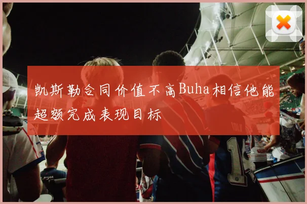 凯斯勒合同价值不高Buha相信他能超额完成表现目标