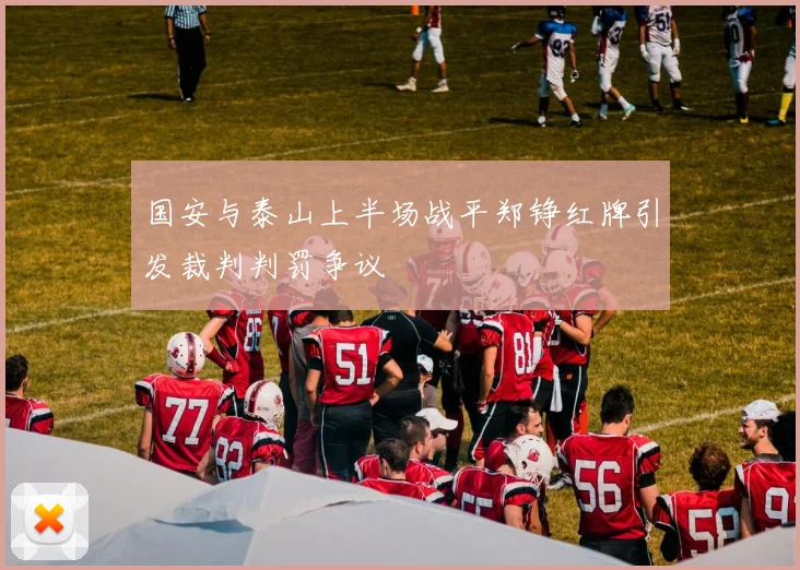 国安与泰山上半场战平郑铮红牌引发裁判判罚争议